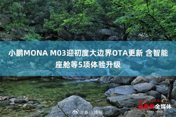 小鹏MONA M03迎初度大边界OTA更新 含智能座舱等5项体验升级