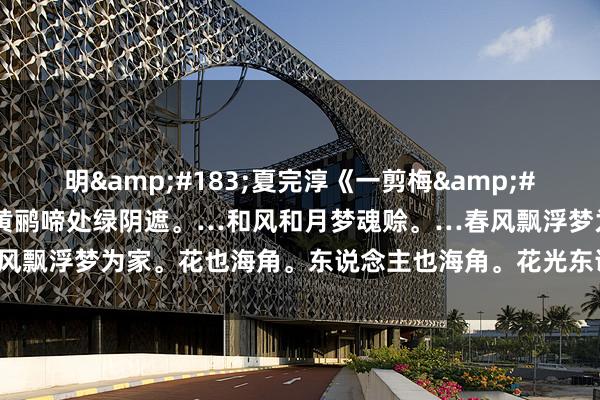 明&#183;夏完淳《一剪梅&#183;黄鹂啼处绿阴遮》：黄鹂啼处绿阴遮。…和风和月梦魂赊。…春风飘浮梦为家。花也海角。东说念主也海角。花光东说念主面绿窗纱…！