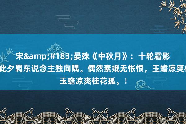宋&#183;晏殊《中秋月》：十轮霜影转庭梧，此夕羁东说念主独向隅。偶然素娥无怅恨，玉蟾凉爽桂花孤。！