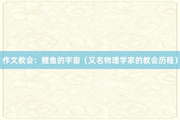 作文教会：鲤鱼的宇宙（又名物理学家的教会历程）