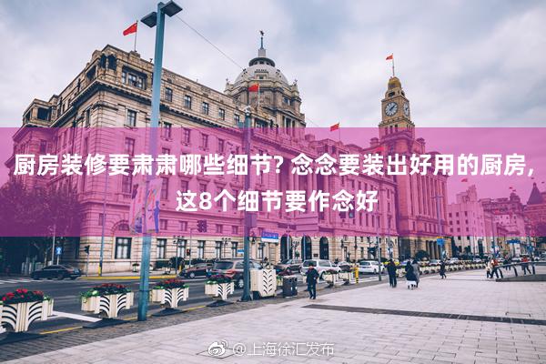 厨房装修要肃肃哪些细节? 念念要装出好用的厨房, 这8个细节