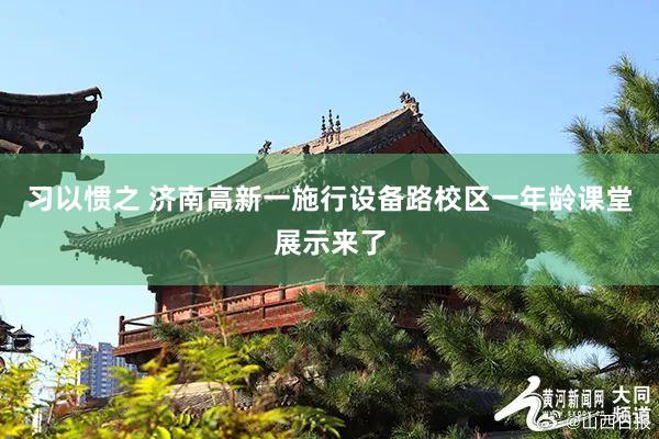 习以惯之 济南高新一施行设备路校区一年龄课堂展示来了