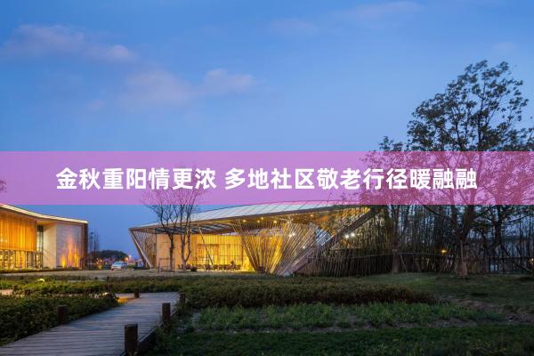 金秋重阳情更浓 多地社区敬老行径暖融融
